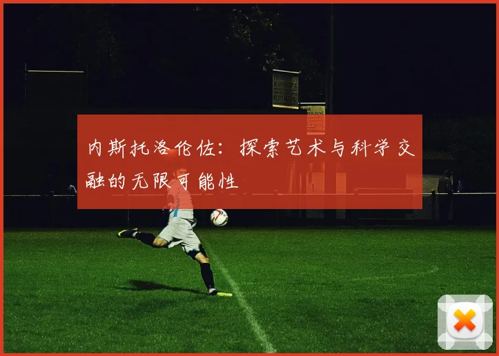 内斯托洛伦佐：探索艺术与科学交融的无限可能性