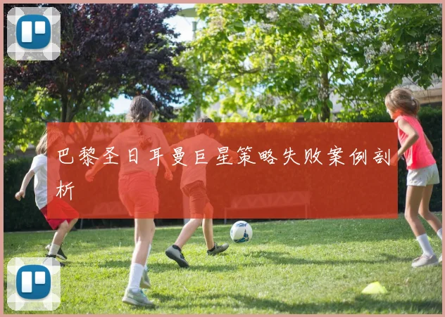 巴黎圣日耳曼巨星策略失败案例剖析