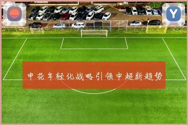 申花年轻化战略引领中超新趋势