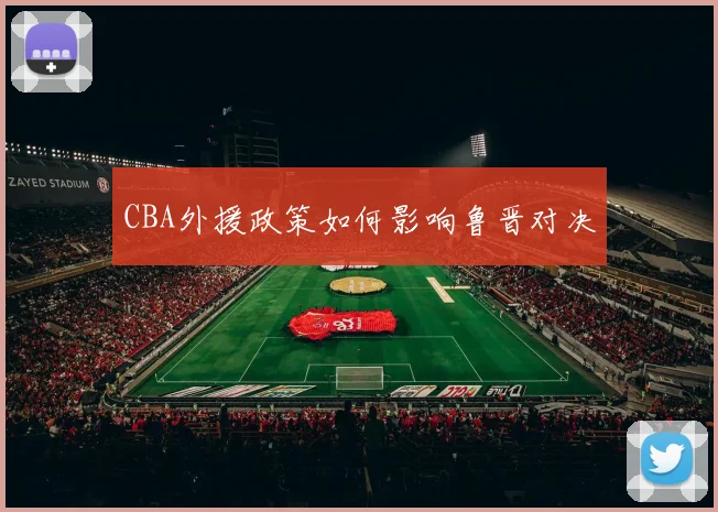 CBA外援政策如何影响鲁晋对决