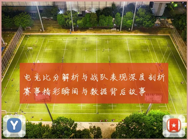 电竞比分解析与战队表现深度剖析赛事精彩瞬间与数据背后故事
