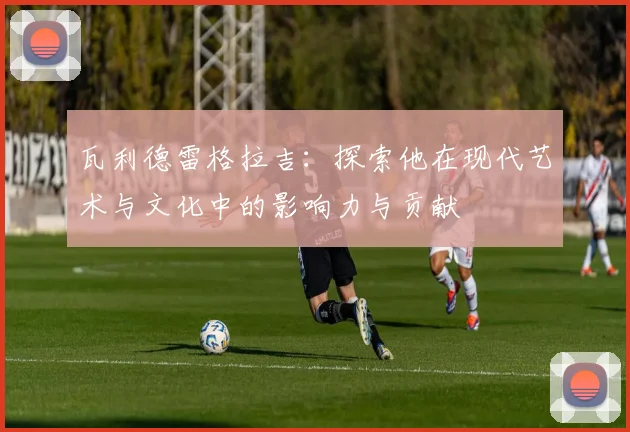 瓦利德雷格拉吉：探索他在现代艺术与文化中的影响力与贡献