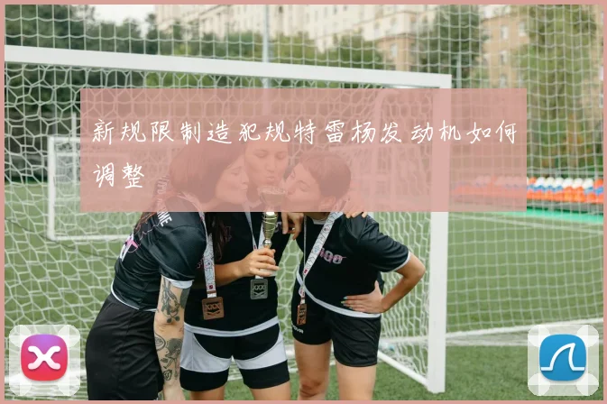 新规限制造犯规特雷杨发动机如何调整