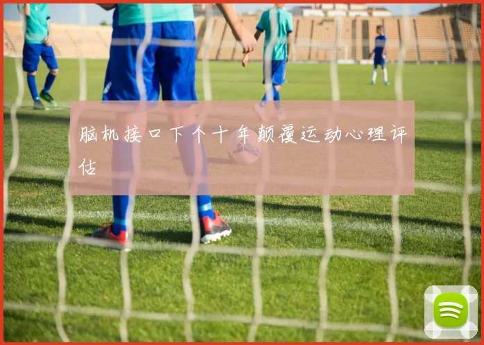脑机接口下个十年颠覆运动心理评估