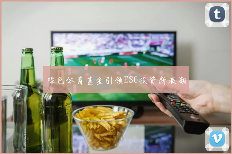 绿色体育基金引领ESG投资新浪潮
