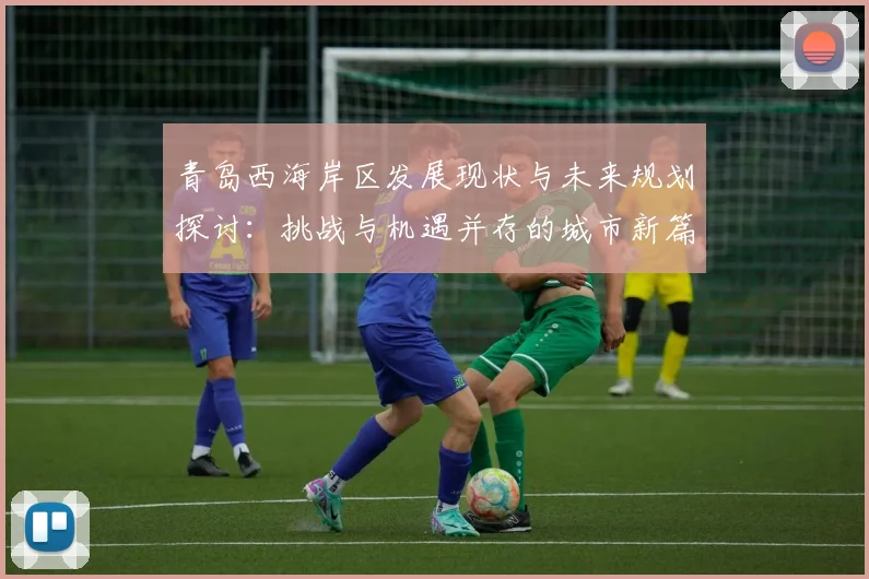 青岛西海岸区发展现状与未来规划探讨：挑战与机遇并存的城市新篇章